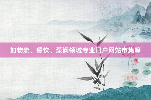 如物流、餐饮、泵阀领域专业门户网站市集等