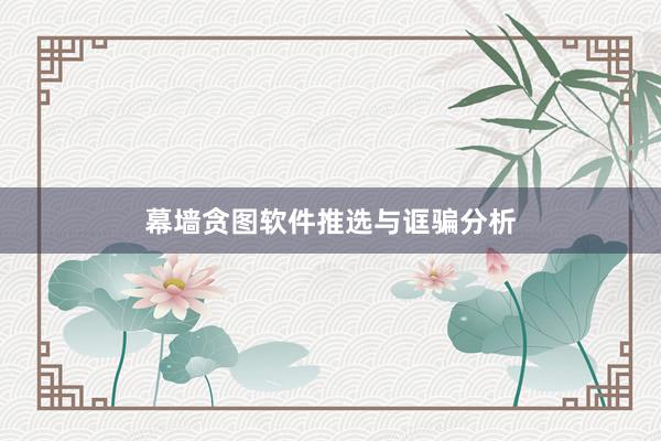 幕墙贪图软件推选与诓骗分析
