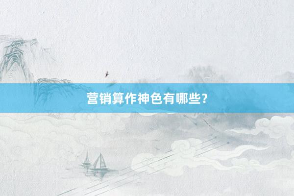 营销算作神色有哪些？